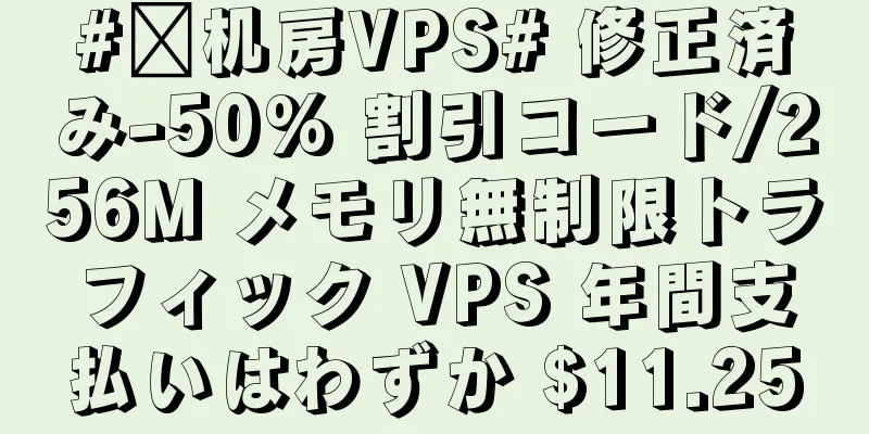 #鲨机房VPS# 修正済み-50% 割引コード/256M メモリ無制限トラフィック VPS 年間支払いはわずか $11.25
