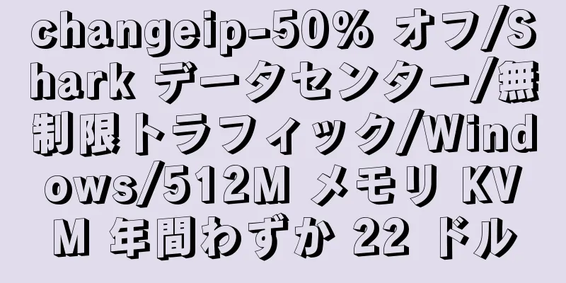changeip-50% オフ/Shark データセンター/無制限トラフィック/Windows/512M メモリ KVM 年間わずか 22 ドル