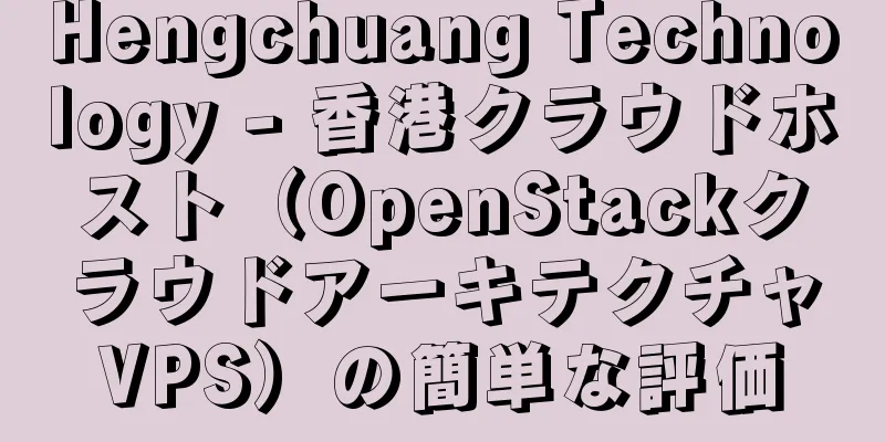 Hengchuang Technology - 香港クラウドホスト（OpenStackクラウドアーキテクチャVPS）の簡単な評価