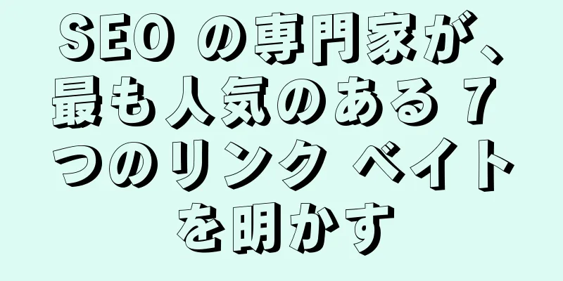 SEO の専門家が、最も人気のある 7 つのリンク ベイトを明かす