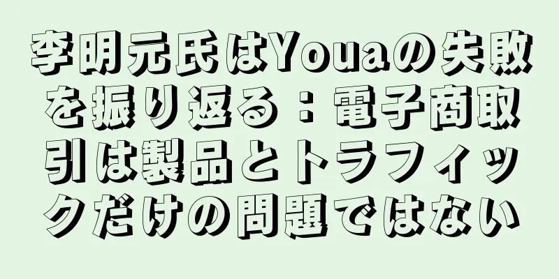 李明元氏はYouaの失敗を振り返る：電子商取引は製品とトラフィックだけの問題ではない