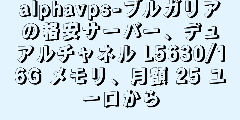 alphavps-ブルガリアの格安サーバー、デュアルチャネル L5630/16G メモリ、月額 25 ユーロから