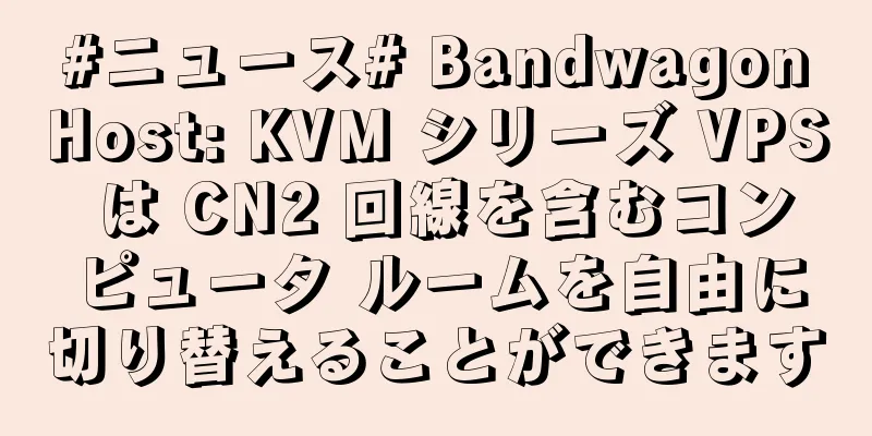 #ニュース# BandwagonHost: KVM シリーズ VPS は CN2 回線を含むコンピュータ ルームを自由に切り替えることができます