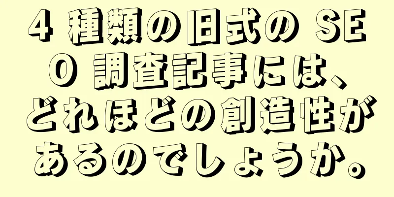 4 種類の旧式の SEO 調査記事には、どれほどの創造性があるのでしょうか。