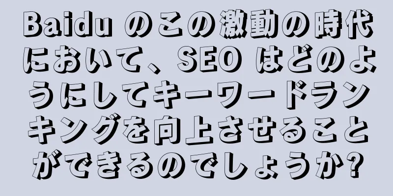Baidu のこの激動の時代において、SEO はどのようにしてキーワードランキングを向上させることができるのでしょうか?