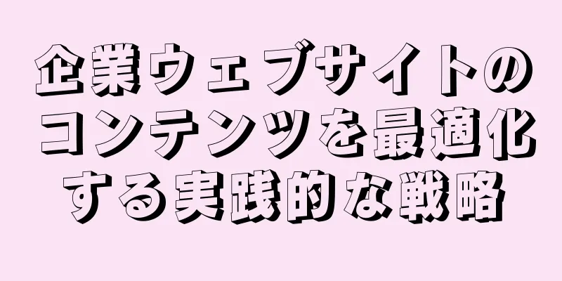 企業ウェブサイトのコンテンツを最適化する実践的な戦略
