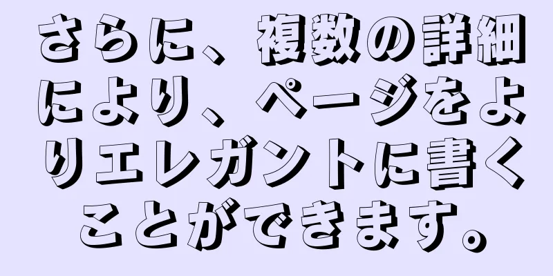 さらに、複数の詳細により、ページをよりエレガントに書くことができます。