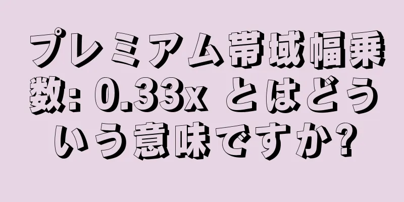 プレミアム帯域幅乗数: 0.33x とはどういう意味ですか?