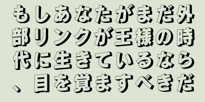 もしあなたがまだ外部リンクが王様の時代に生きているなら、目を覚ますべきだ