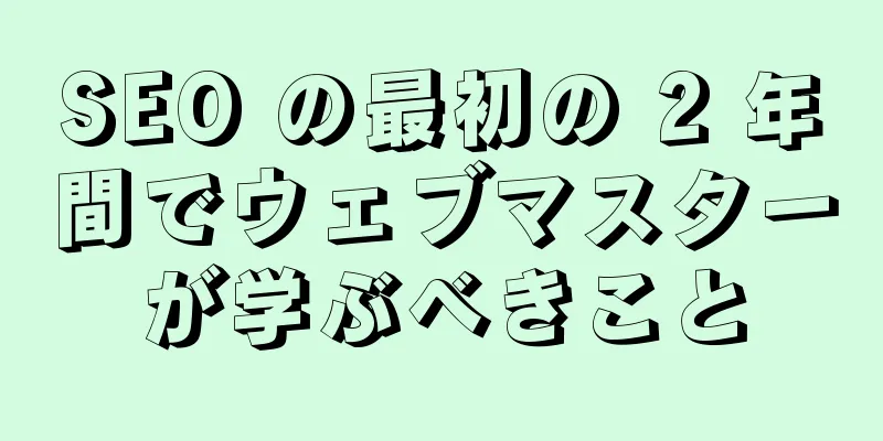 SEO の最初の 2 年間でウェブマスターが学ぶべきこと