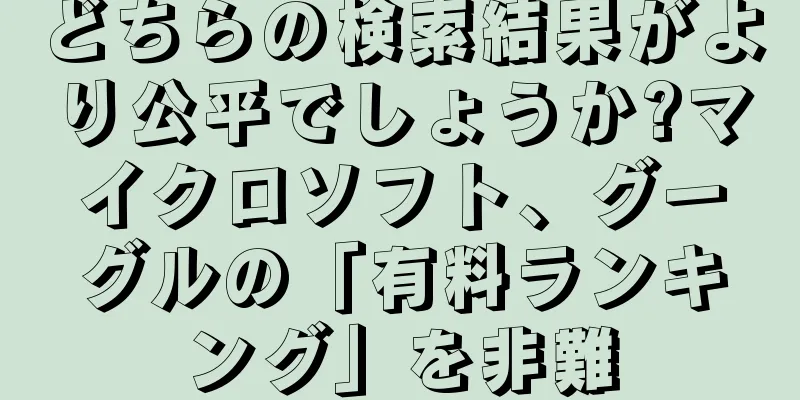 どちらの検索結果がより公平でしょうか?マイクロソフト、グーグルの「有料ランキング」を非難
