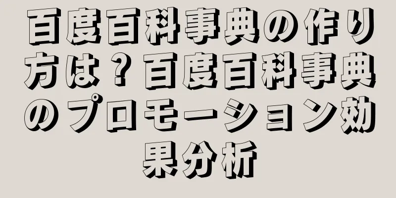 百度百科事典の作り方は？百度百科事典のプロモーション効果分析