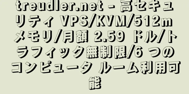 treudler.net - 高セキュリティ VPS/KVM/512m メモリ/月額 2.59 ドル/トラフィック無制限/6 つのコンピュータ ルーム利用可能
