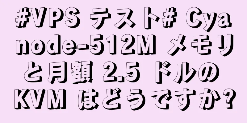 #VPS テスト# Cyanode-512M メモリと月額 2.5 ドルの KVM はどうですか?