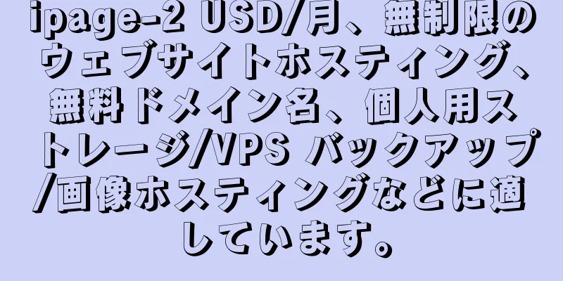 ipage-2 USD/月、無制限のウェブサイトホスティング、無料ドメイン名、個人用ストレージ/VPS バックアップ/画像ホスティングなどに適しています。