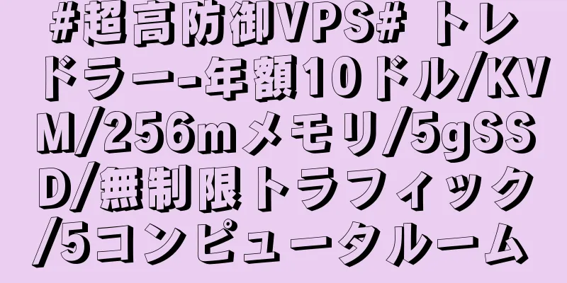#超高防御VPS# トレドラー-年額10ドル/KVM/256mメモリ/5gSSD/無制限トラフィック/5コンピュータルーム