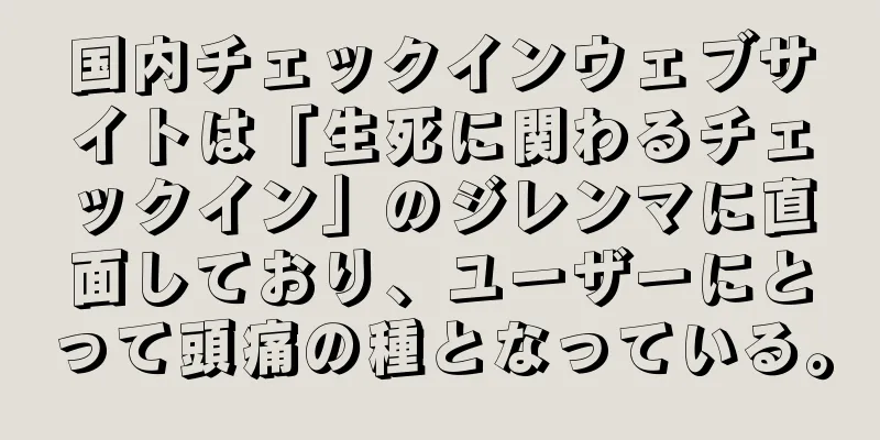 国内チェックインウェブサイトは「生死に関わるチェックイン」のジレンマに直面しており、ユーザーにとって頭痛の種となっている。