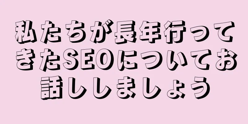 私たちが長年行ってきたSEOについてお話ししましょう