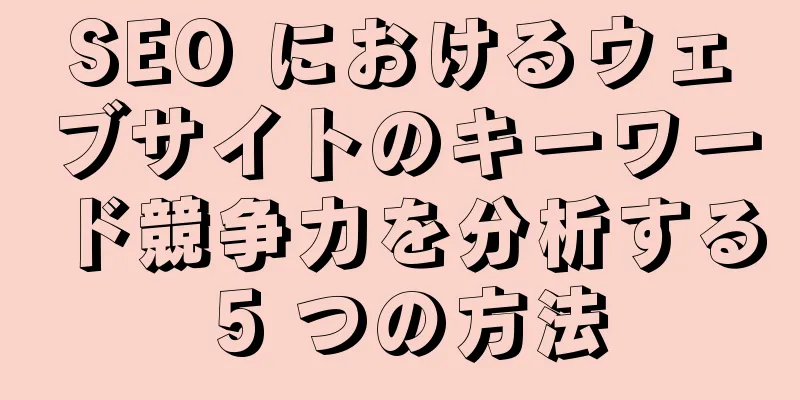 SEO におけるウェブサイトのキーワード競争力を分析する 5 つの方法