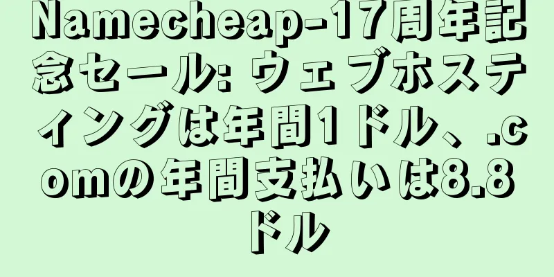Namecheap-17周年記念セール: ウェブホスティングは年間1ドル、.comの年間支払いは8.8ドル