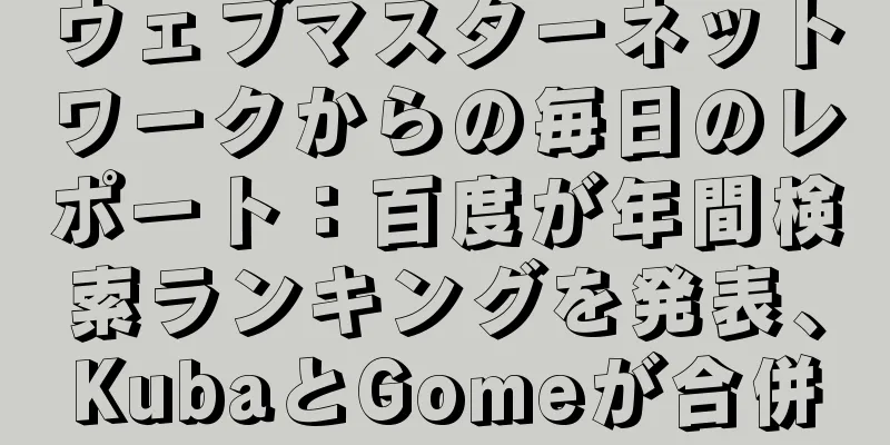 ウェブマスターネットワークからの毎日のレポート：百度が年間検索ランキングを発表、KubaとGomeが合併