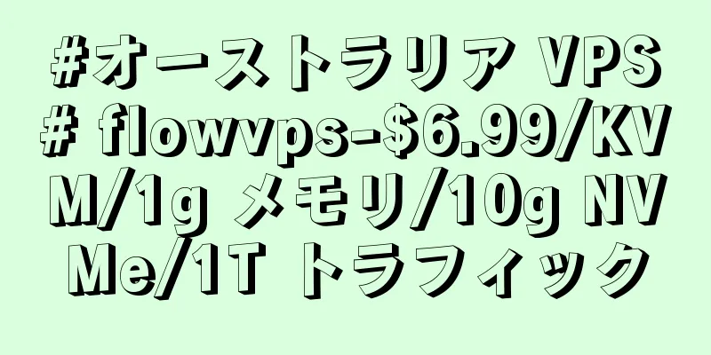 #オーストラリア VPS# flowvps-$6.99/KVM/1g メモリ/10g NVMe/1T トラフィック