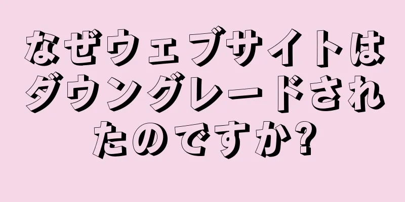 なぜウェブサイトはダウングレードされたのですか?
