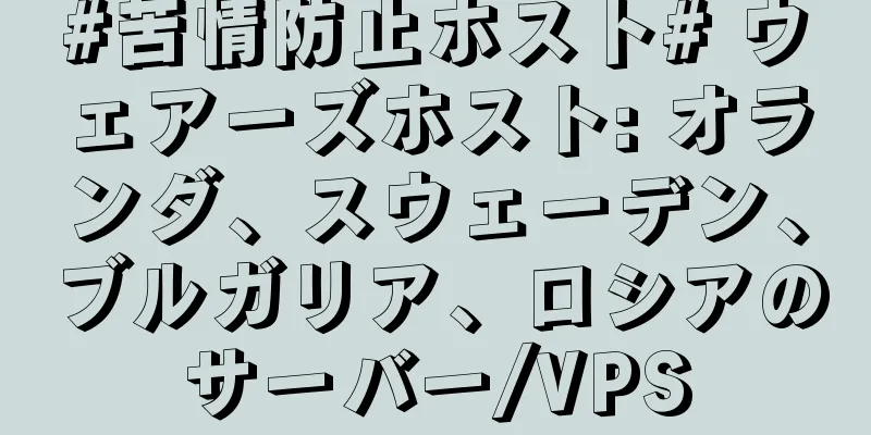 #苦情防止ホスト# ウェアーズホスト: オランダ、スウェーデン、ブルガリア、ロシアのサーバー/VPS