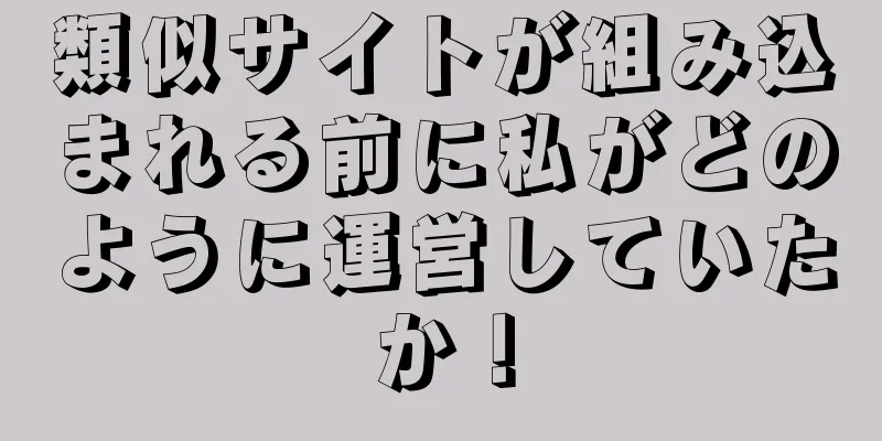 類似サイトが組み込まれる前に私がどのように運営していたか！