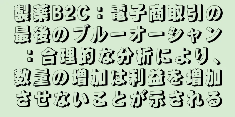 製薬B2C：電子商取引の最後のブルーオーシャン：合理的な分析により、数量の増加は利益を増加させないことが示される