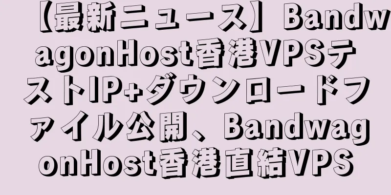 【最新ニュース】BandwagonHost香港VPSテストIP+ダウンロードファイル公開、BandwagonHost香港直結VPS