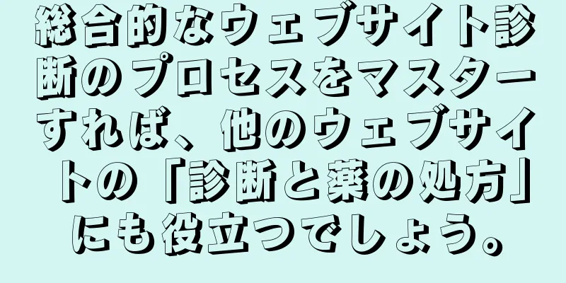 総合的なウェブサイト診断のプロセスをマスターすれば、他のウェブサイトの「診断と薬の処方」にも役立つでしょう。