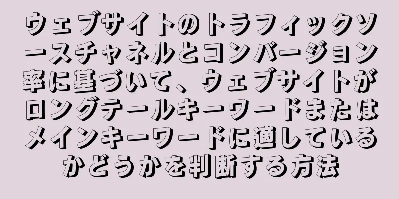ウェブサイトのトラフィックソースチャネルとコンバージョン率に基づいて、ウェブサイトがロングテールキーワードまたはメインキーワードに適しているかどうかを判断する方法