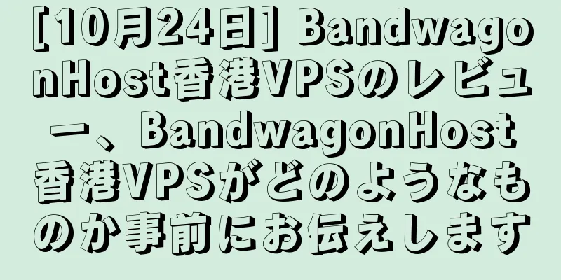 [10月24日] BandwagonHost香港VPSのレビュー、BandwagonHost香港VPSがどのようなものか事前にお伝えします