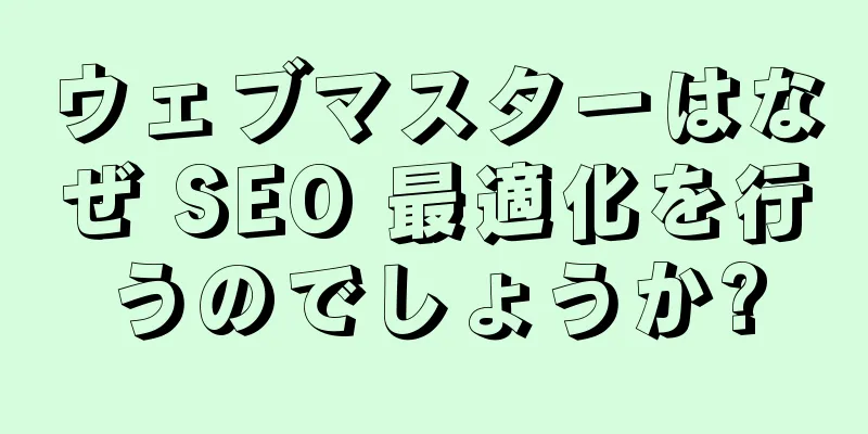 ウェブマスターはなぜ SEO 最適化を行うのでしょうか?