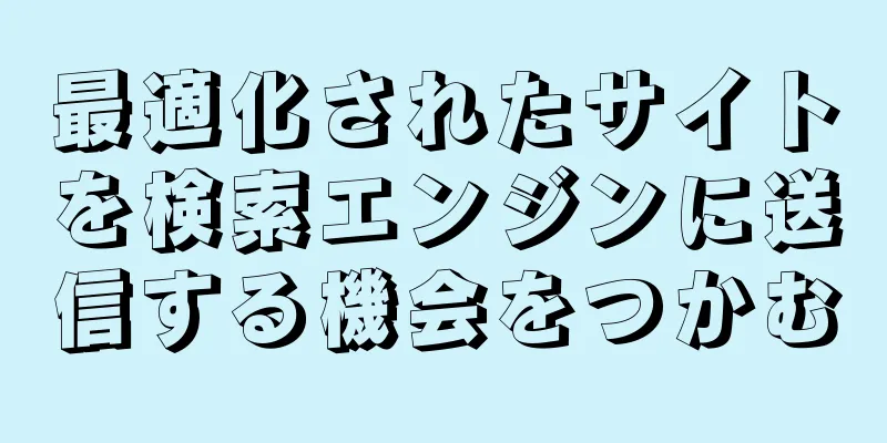 最適化されたサイトを検索エンジンに送信する機会をつかむ