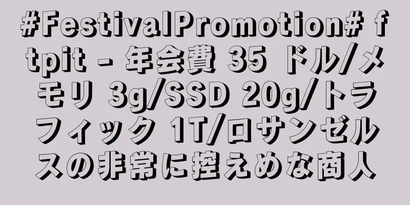 #FestivalPromotion# ftpit - 年会費 35 ドル/メモリ 3g/SSD 20g/トラフィック 1T/ロサンゼルスの非常に控えめな商人