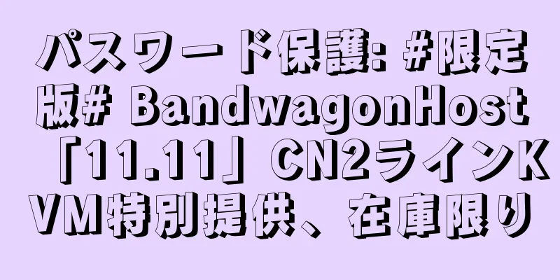 パスワード保護: #限定版# BandwagonHost「11.11」CN2ラインKVM特別提供、在庫限り