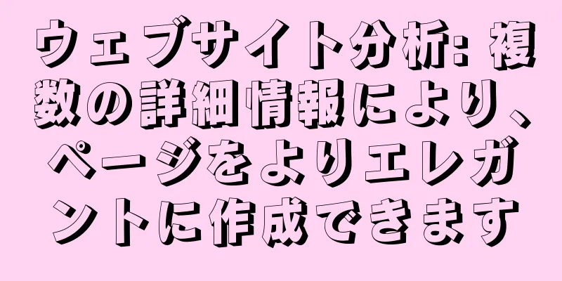 ウェブサイト分析: 複数の詳細情報により、ページをよりエレガントに作成できます