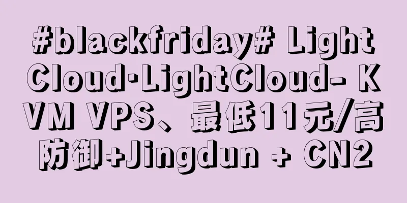 #blackfriday# LightCloud·LightCloud- KVM VPS、最低11元/高防御+Jingdun + CN2
