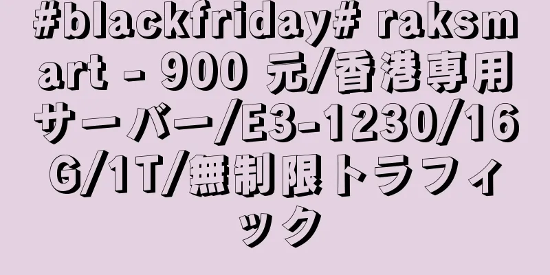 #blackfriday# raksmart - 900 元/香港専用サーバー/E3-1230/16G/1T/無制限トラフィック