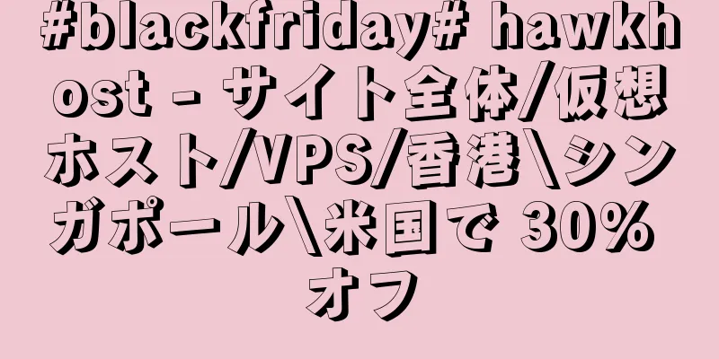 #blackfriday# hawkhost - サイト全体/仮想ホスト/VPS/香港\シンガポール\米国で 30% オフ