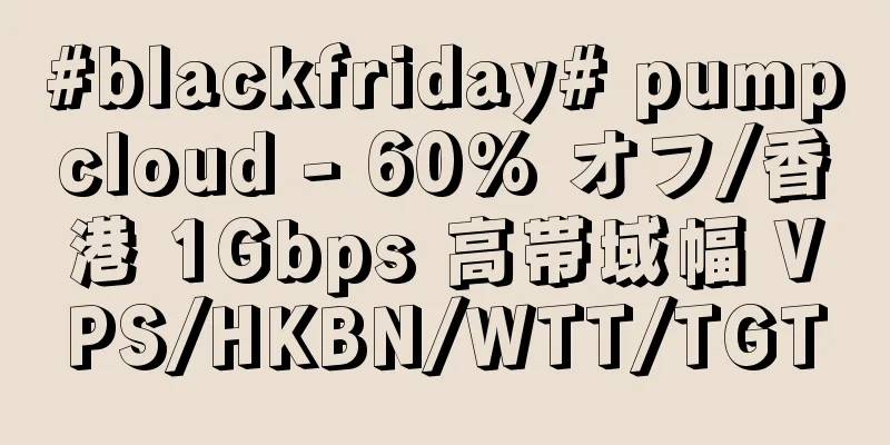 #blackfriday# pumpcloud - 60% オフ/香港 1Gbps 高帯域幅 VPS/HKBN/WTT/TGT