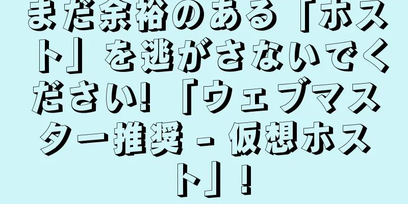 まだ余裕のある「ホスト」を逃がさないでください! 「ウェブマスター推奨 - 仮想ホスト」!