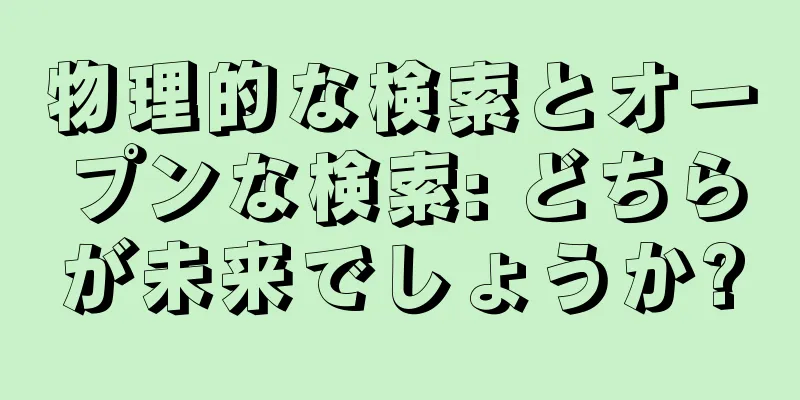 物理的な検索とオープンな検索: どちらが未来でしょうか?