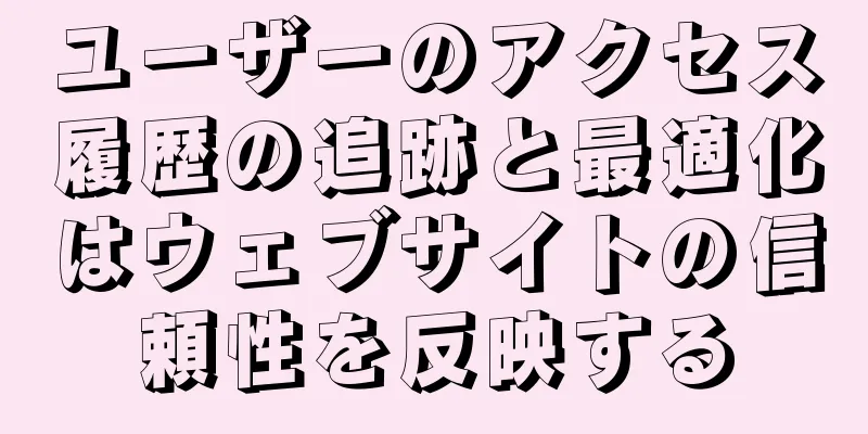ユーザーのアクセス履歴の追跡と最適化はウェブサイトの信頼性を反映する