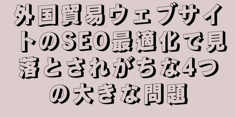 外国貿易ウェブサイトのSEO最適化で見落とされがちな4つの大きな問題