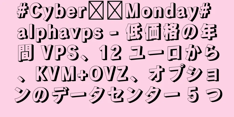 #Cyber​​Monday# alphavps - 低価格の年間 VPS、12 ユーロから、KVM+OVZ、オプションのデータセンター 5 つ