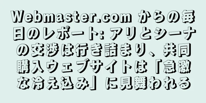Webmaster.com からの毎日のレポート: アリとシーナの交渉は行き詰まり、共同購入ウェブサイトは「急激な冷え込み」に見舞われる