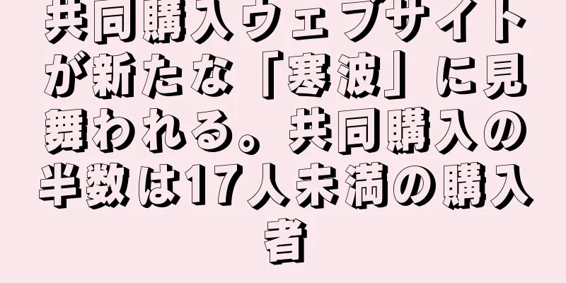 共同購入ウェブサイトが新たな「寒波」に見舞われる。共同購入の半数は17人未満の購入者